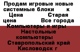 Продам игровые новые системные блоки 25-95к › Цена ­ 25 000 › Старая цена ­ 27 000 - Все города Компьютеры и игры » Настольные компьютеры   . Ставропольский край,Кисловодск г.